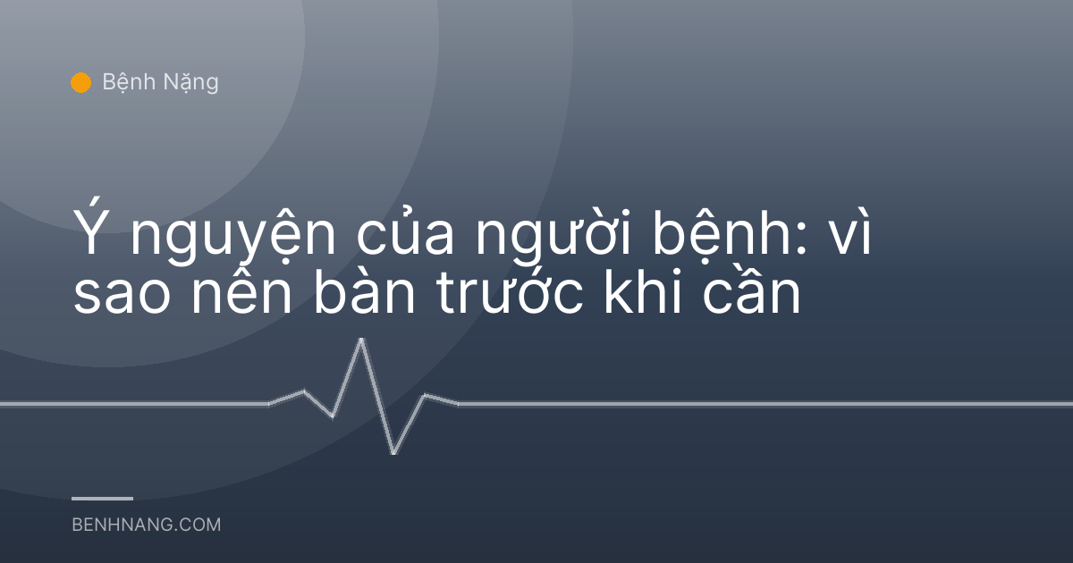Ý nguyện của người bệnh: vì sao nên bàn trước khi cần