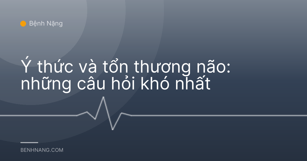 Ý thức và tổn thương não: những câu hỏi khó nhất