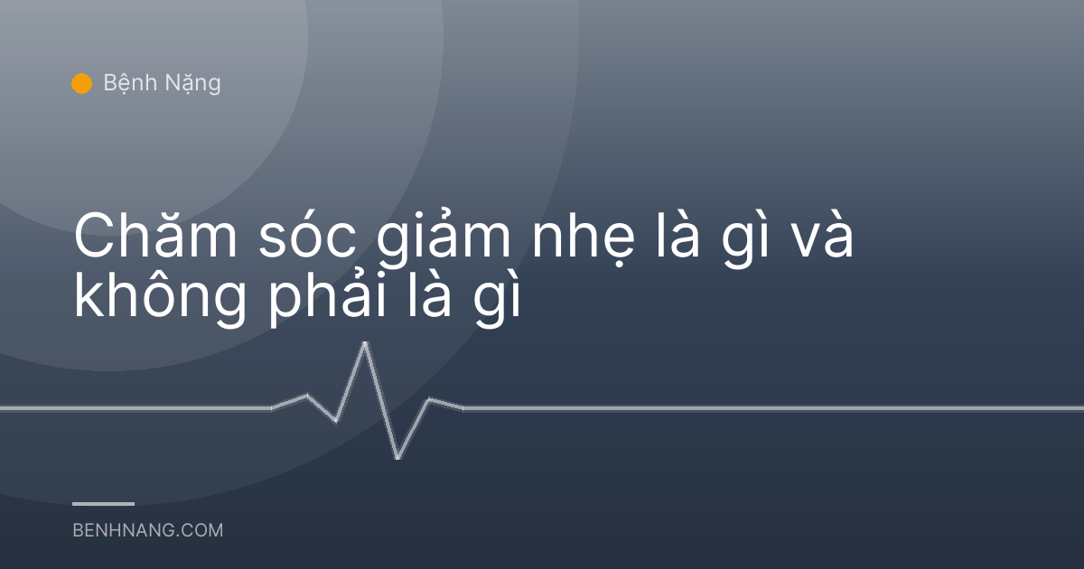 Chăm sóc giảm nhẹ là gì và không phải là gì