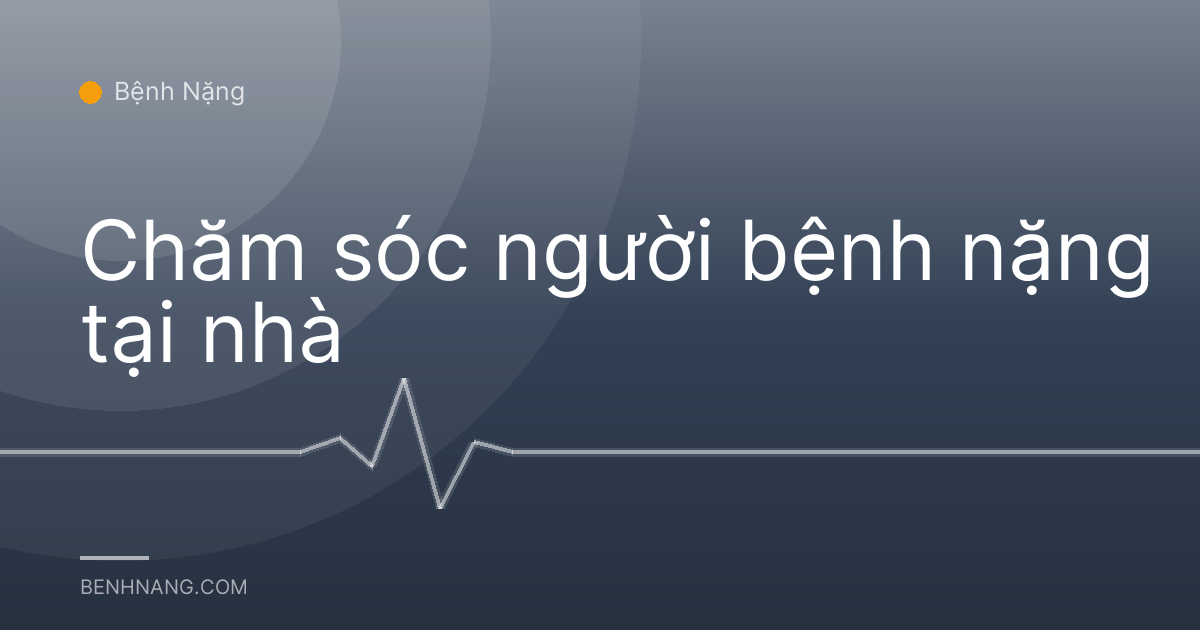 Chăm sóc người bệnh nặng tại nhà