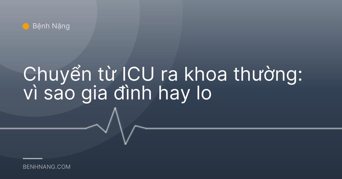 Chuyển từ ICU ra khoa thường: vì sao gia đình hay lo