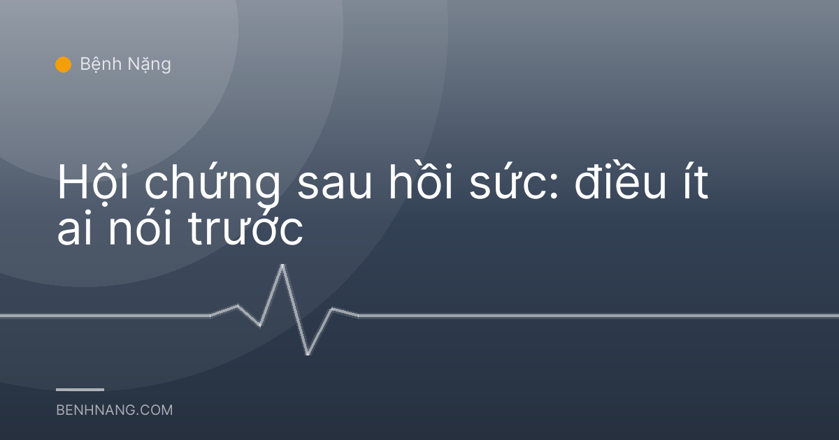 Hội chứng sau hồi sức: điều ít ai nói trước