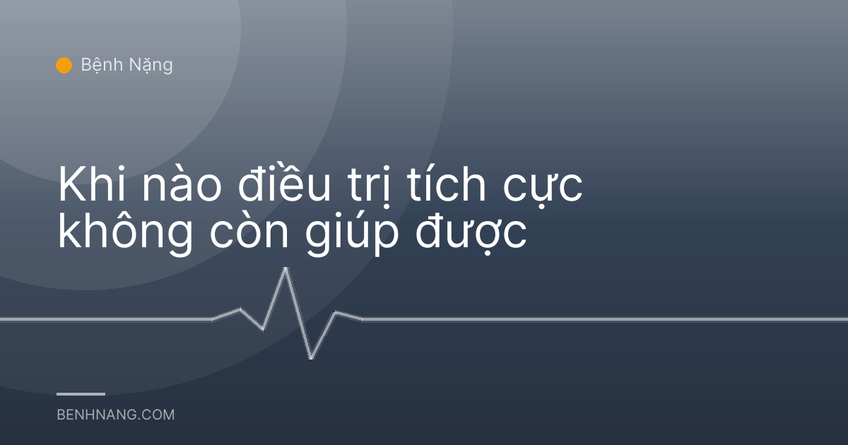 Khi nào điều trị tích cực không còn giúp được