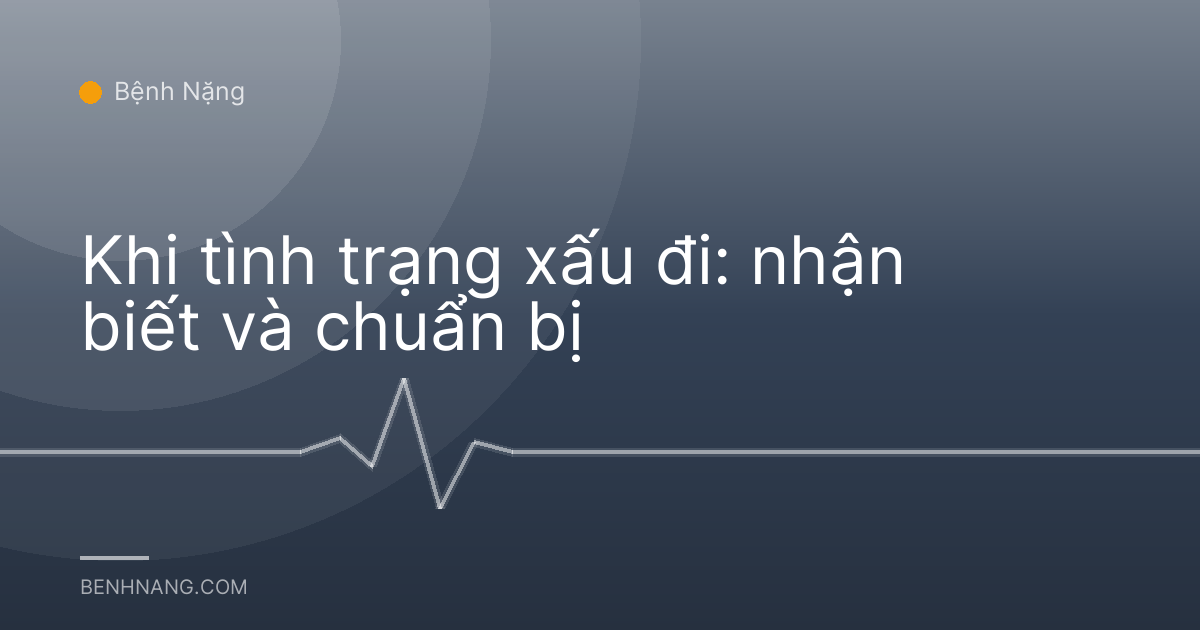 Khi tình trạng xấu đi: nhận biết và chuẩn bị