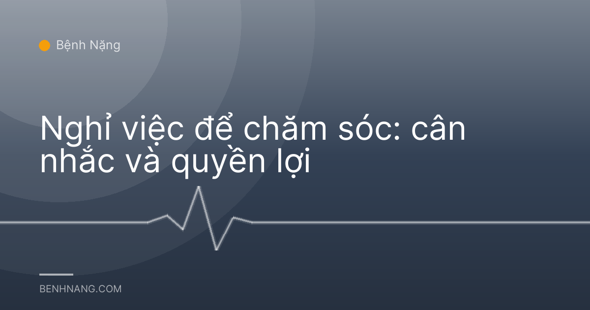 Nghỉ việc để chăm sóc: cân nhắc và quyền lợi