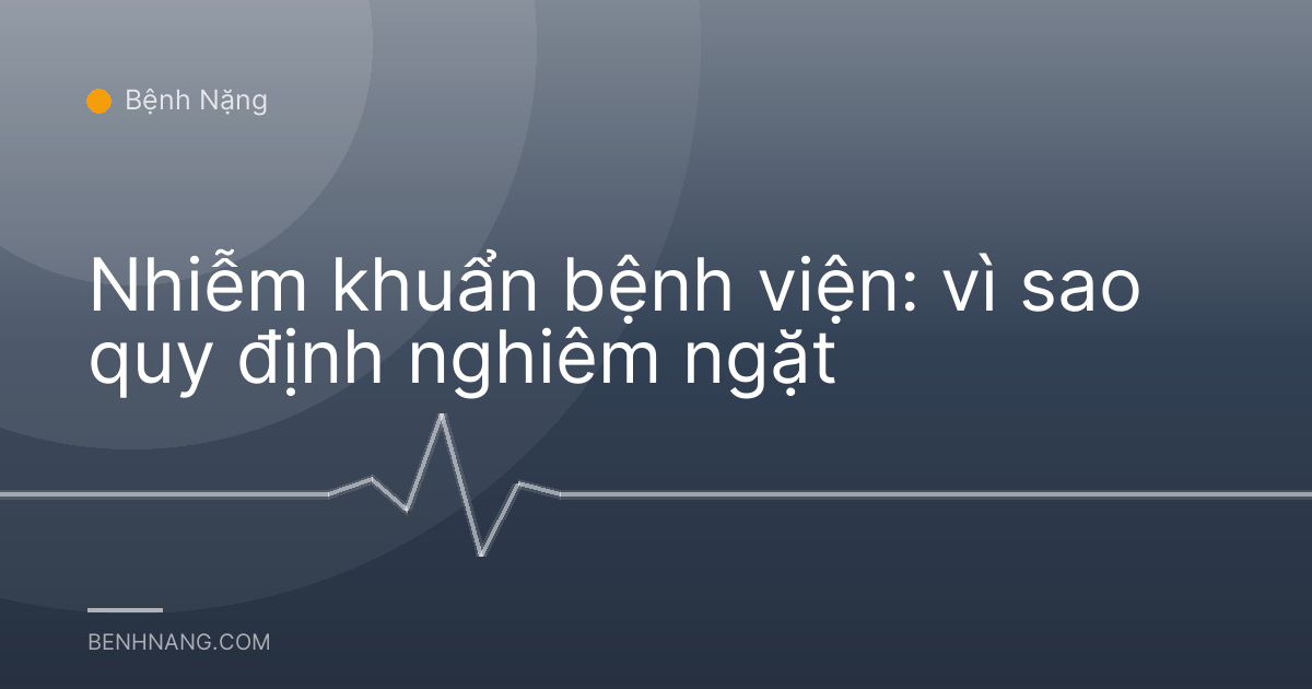 Nhiễm khuẩn bệnh viện: vì sao quy định nghiêm ngặt
